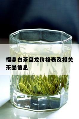 福鼎白茶盘龙价格表及相关茶品信息