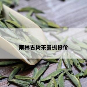 雨林古树茶曼捌报价