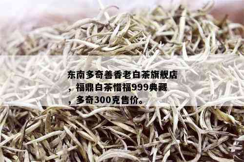 东南多奇善香老白茶旗舰店，福鼎白茶惜福999典藏，多奇300克售价。