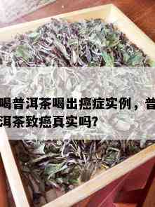 喝普洱茶喝出癌症实例，普洱茶致癌真实吗？