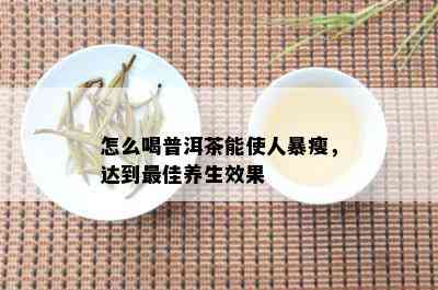 怎么喝普洱茶能使人暴瘦，达到更佳养生效果