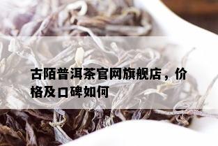 古陌普洱茶官网旗舰店，价格及口碑如何