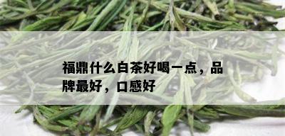 福鼎什么白茶好喝一点，品牌更好，口感好