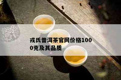 戎氏普洱茶官网价格1000克及其品质