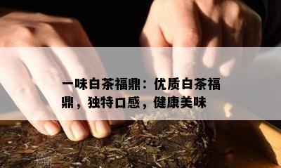 一味白茶福鼎：优质白茶福鼎，独特口感，健康美味