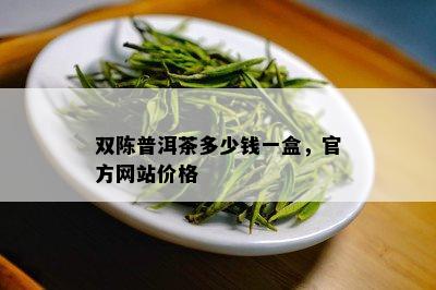 双陈普洱茶多少钱一盒，官方网站价格