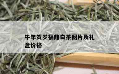 牛年贺岁福鼎白茶图片及礼盒价格