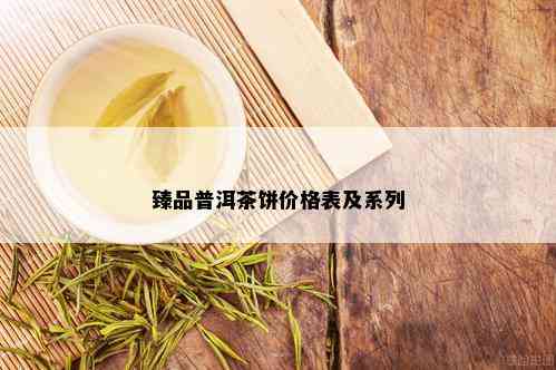 臻品普洱茶饼价格表及系列