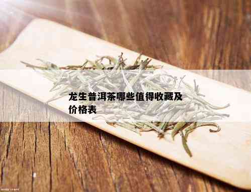 龙生普洱茶哪些值得收藏及价格表