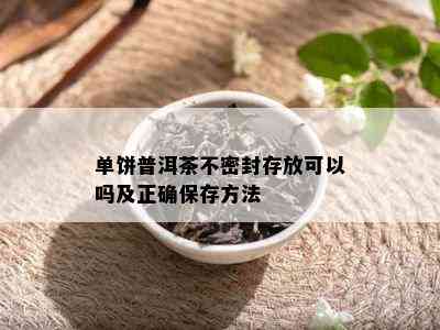 单饼普洱茶不密封存放可以吗及正确保存方法