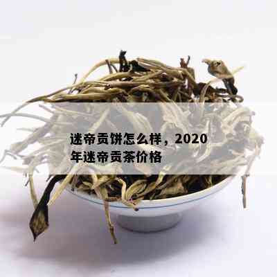 迷帝贡饼怎么样，2020年迷帝贡茶价格