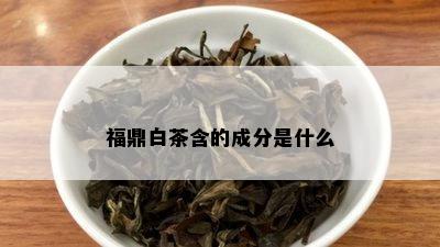 福鼎白茶含的成分是什么