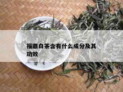 福鼎白茶含有什么成分及其功效