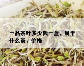 一品茶叶多少钱一盒，属于什么茶，价格