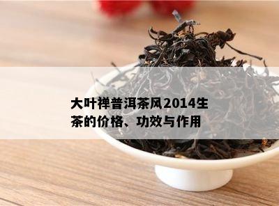 大叶禅普洱茶风2014生茶的价格、功效与作用