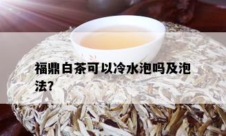 福鼎白茶可以冷水泡吗及泡法？