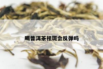 喝普洱茶祛斑会反弹吗