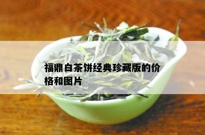 福鼎白茶饼经典珍藏版的价格和图片