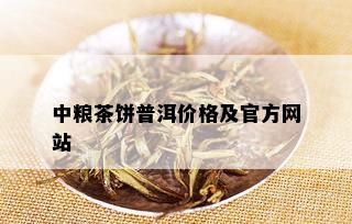 中粮茶饼普洱价格及官方网站