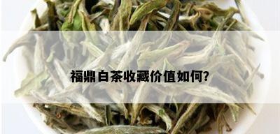 福鼎白茶收藏价值如何？