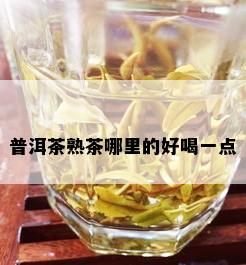 普洱茶熟茶哪里的好喝一点