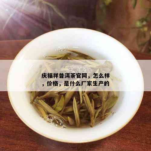 庆福祥普洱茶官网，怎么样，价格，是什么厂家生产的