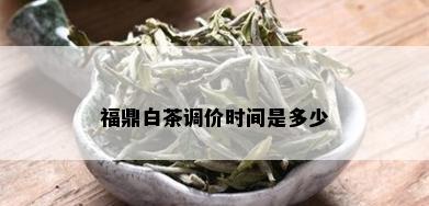 福鼎白茶调价时间是多少