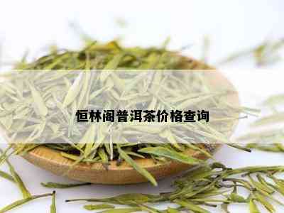 恒林阁普洱茶价格查询