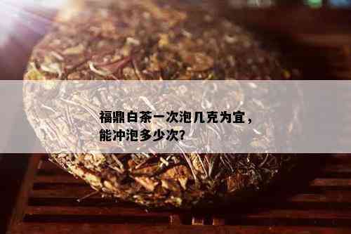 福鼎白茶一次泡几克为宜，能冲泡多少次？