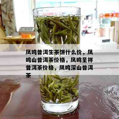 凤鸣普洱生茶饼什么价，凤鸣山普洱茶价格，凤鸣呈祥普洱茶价格，凤鸣深山普洱茶