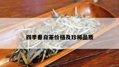 四季春白茶价格及珍稀品质