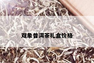 双象普洱茶礼盒价格