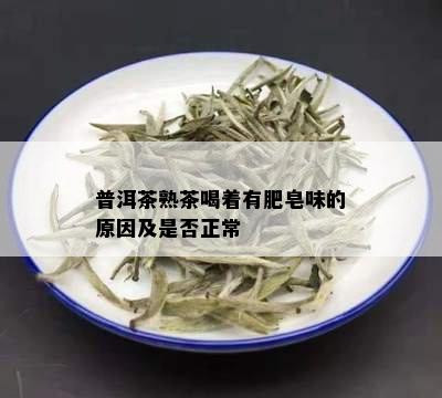 普洱茶熟茶喝着有肥皂味的原因及是否正常