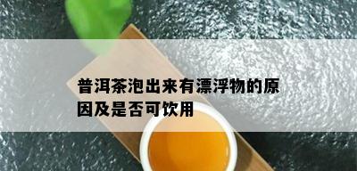 普洱茶泡出来有漂浮物的原因及是否可饮用