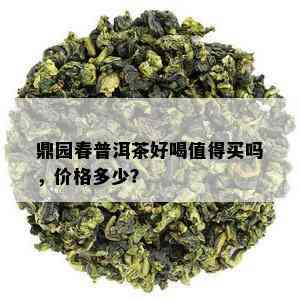 鼎园春普洱茶好喝值得买吗，价格多少？