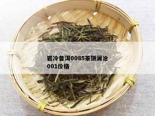 岩冷普洱0085茶饼澜沧001价格