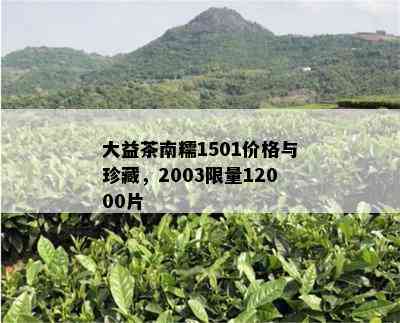 大益茶南糯1501价格与珍藏，2003 *** 12000片