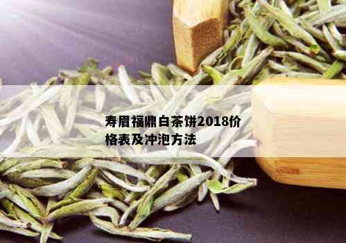 寿眉福鼎白茶饼2018价格表及冲泡方法