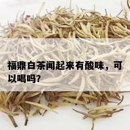 福鼎白茶闻起来有酸味，可以喝吗？