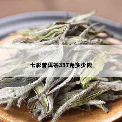 七彩普洱茶357克多少钱