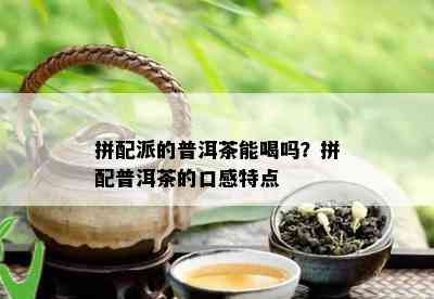 拼配派的普洱茶能喝吗？拼配普洱茶的口感特点