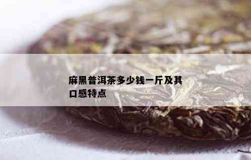 麻黑普洱茶多少钱一斤及其口感特点