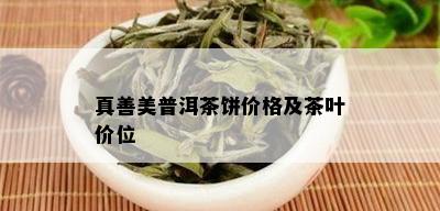 真善美普洱茶饼价格及茶叶价位