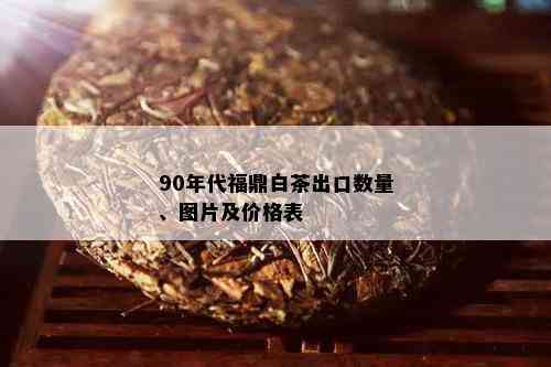 90年代福鼎白茶出口数量、图片及价格表