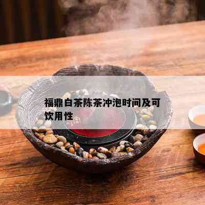 福鼎白茶陈茶冲泡时间及可饮用性