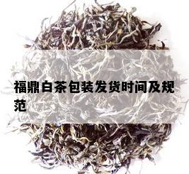 福鼎白茶包装发货时间及规范