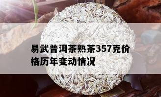 易武普洱茶熟茶357克价格历年变动情况