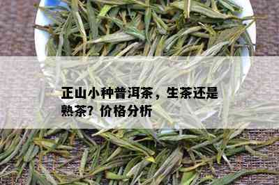 正山小种普洱茶，生茶还是熟茶？价格分析