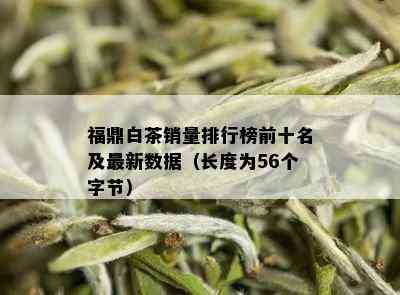 福鼎白茶销量排行榜前十名及最新数据（长度为56个字节）