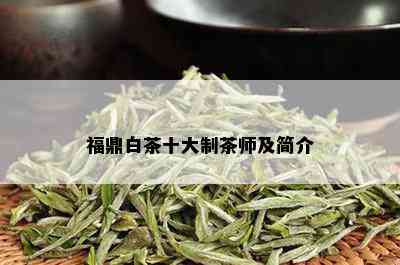 福鼎白茶十大制茶师及简介